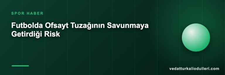 Futbolda Ofsayt Tuzağının Savunmaya Getirdiği Risk
